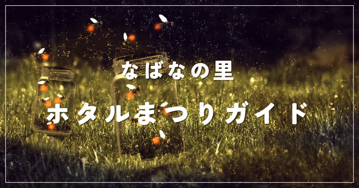 なばなの里ホタルまつり2025！口コミでわかる穴場時間＆観賞のコツ