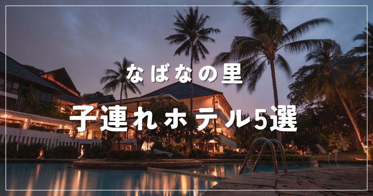 なばなの里×子連れ旅おすすめホテル5選｜ファミリーでも快適ステイ♪